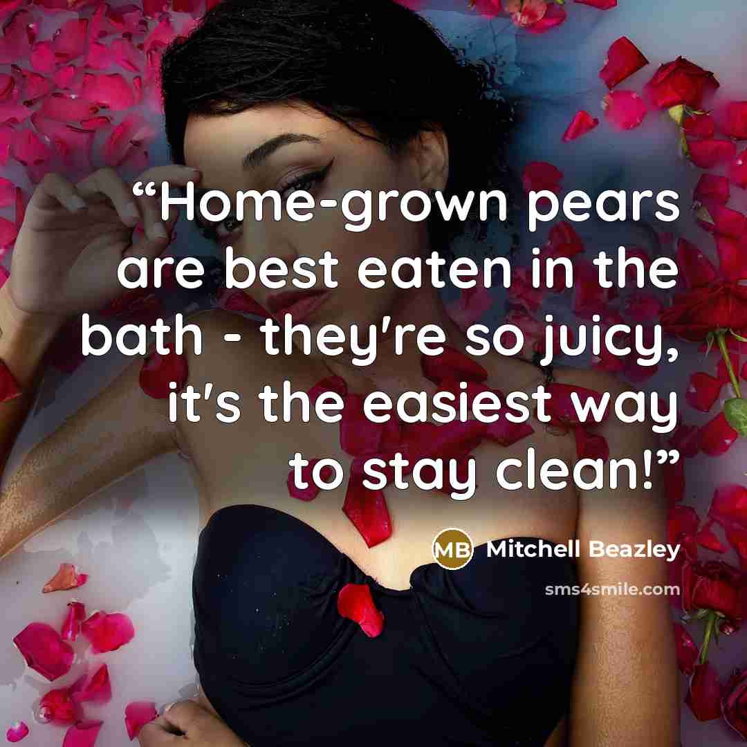 “Home-grown pears are best eaten in the bath - they're so juicy, it's the easiest way to stay clean!” quote by Mitchell Beazley