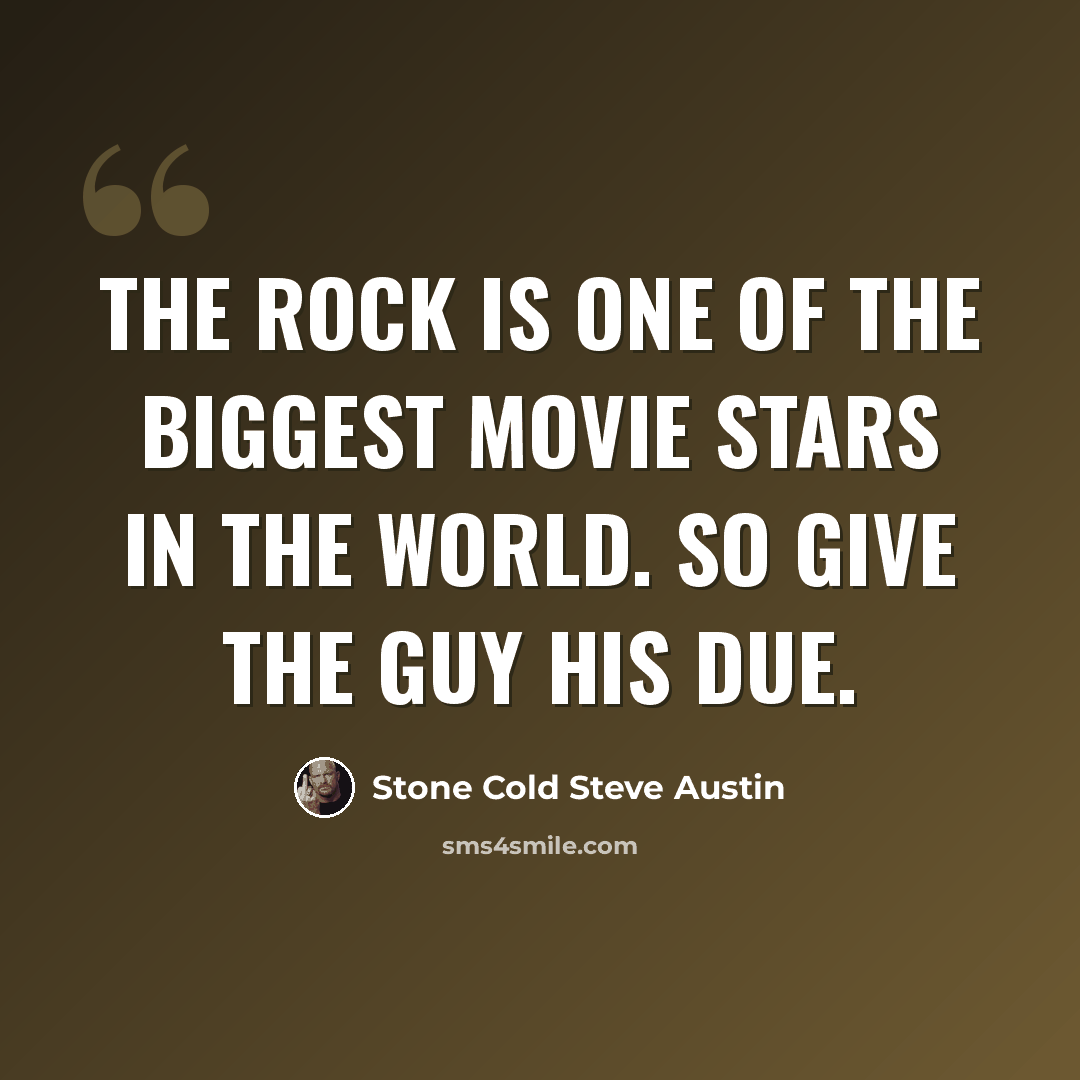 “The Rock is one of the biggest movie stars in the world. So give the guy his due.” quote by Stone Cold Steve Austin