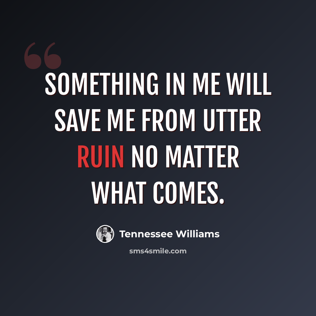 “Something in me will save me from utter ruin no matter what comes.” quote by Tennessee Williams