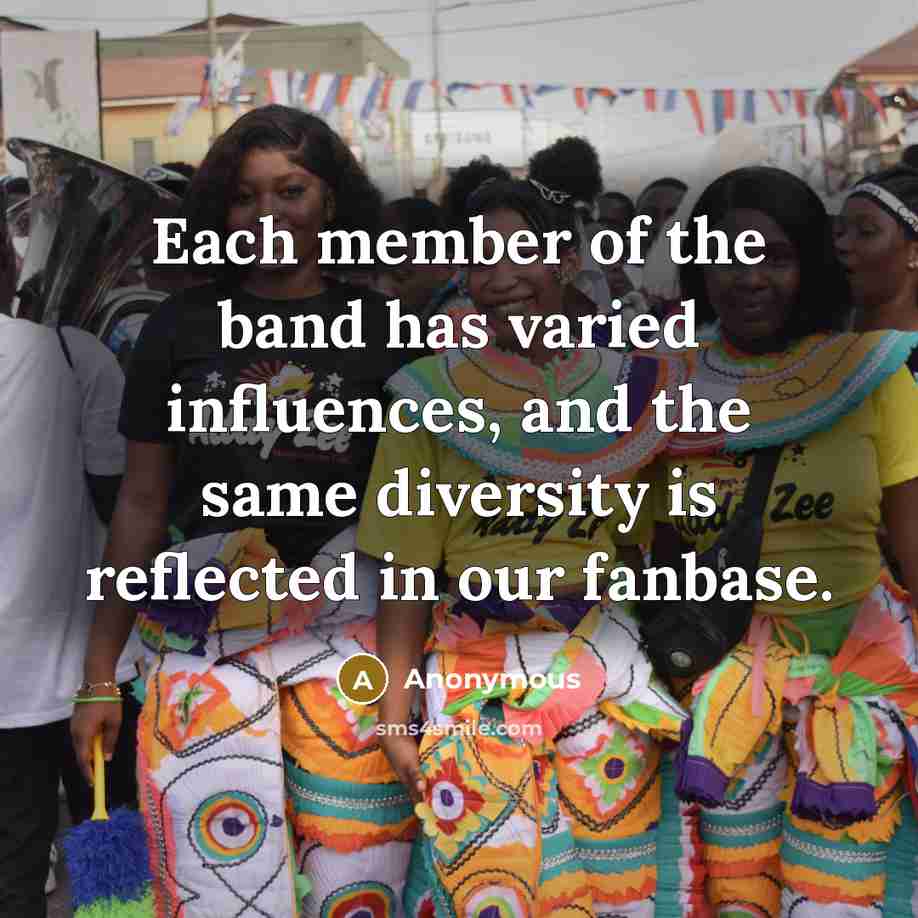 “Each member of the band has varied influences, and the same diversity is reflected in our fanbase.” quote by Anonymous