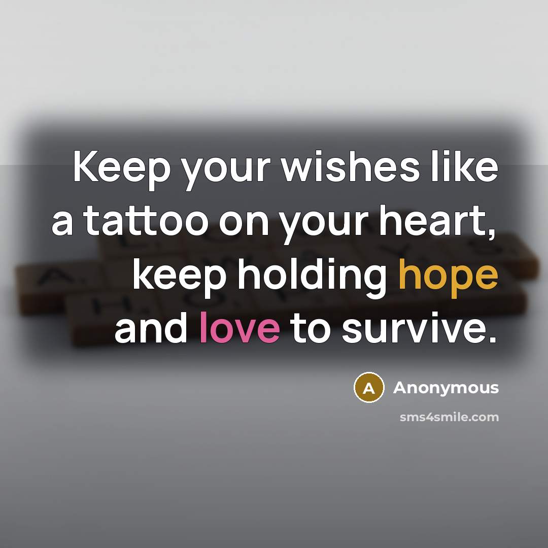 “Keep your wishes like a tattoo on your heart, keep holding hope and love to survive.” quote by Anonymous