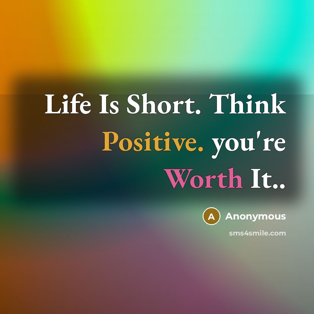 “Life Is Short. Think Positive. you're Worth It..” quote by Anonymous