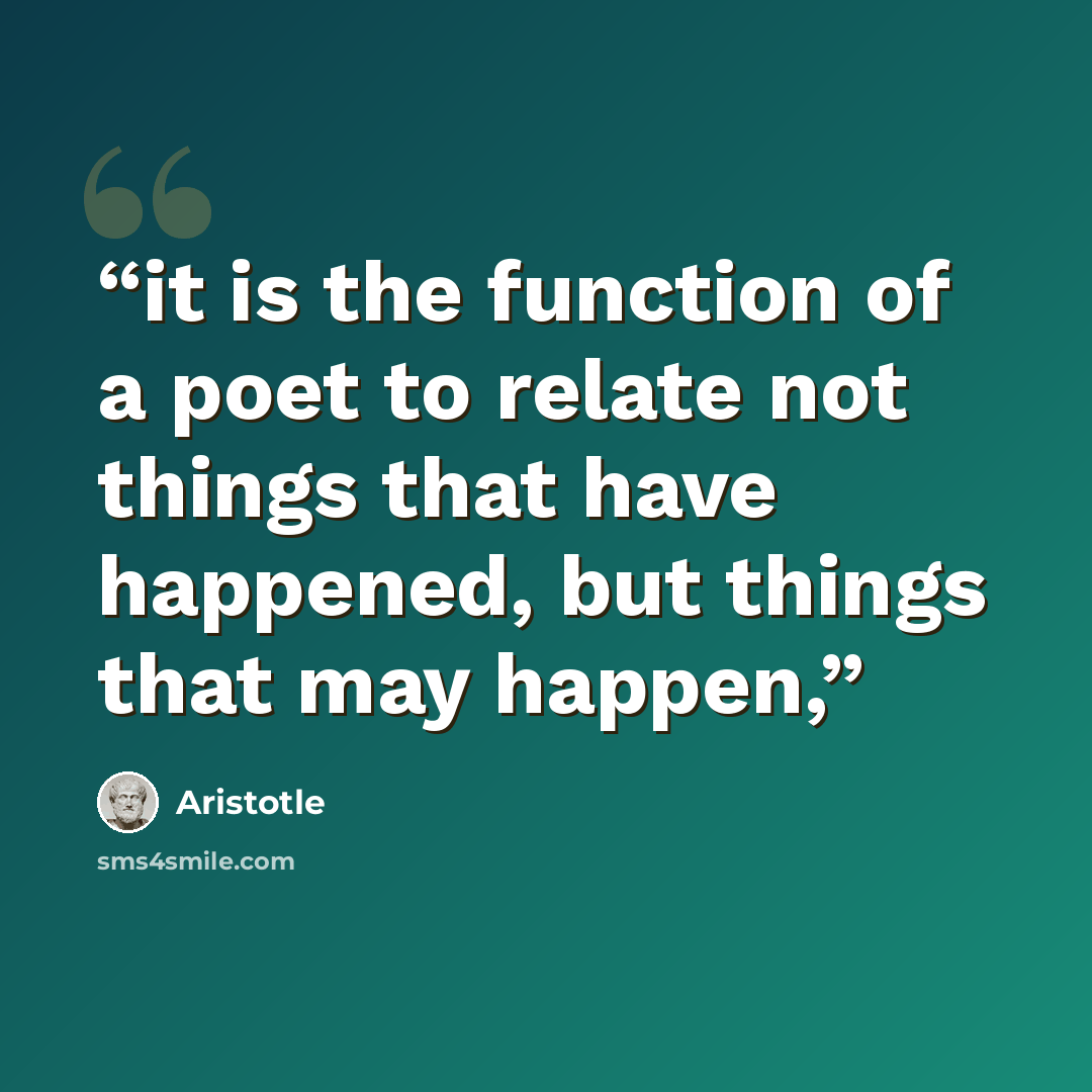 “it is the function of a poet to relate not things that have happened, but things that may happen,” quote by Aristotle