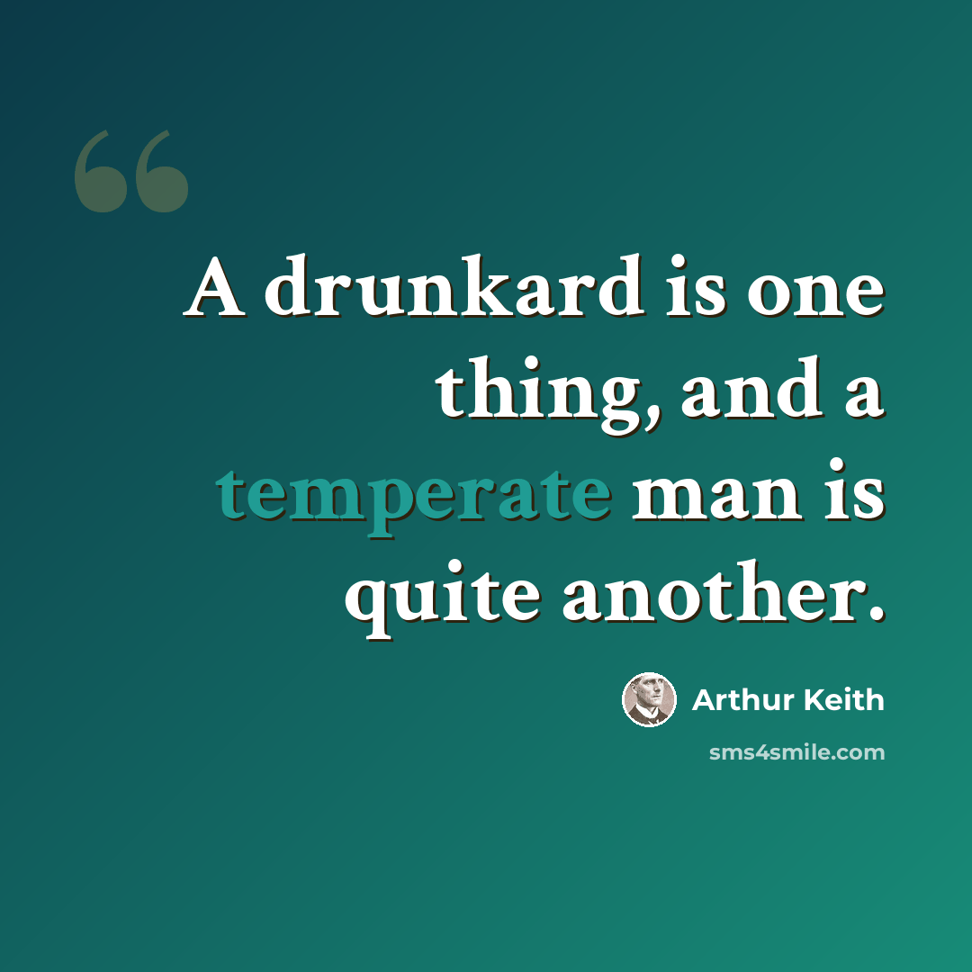 “A drunkard is one thing, and a temperate man is quite another.” quote by Arthur Keith