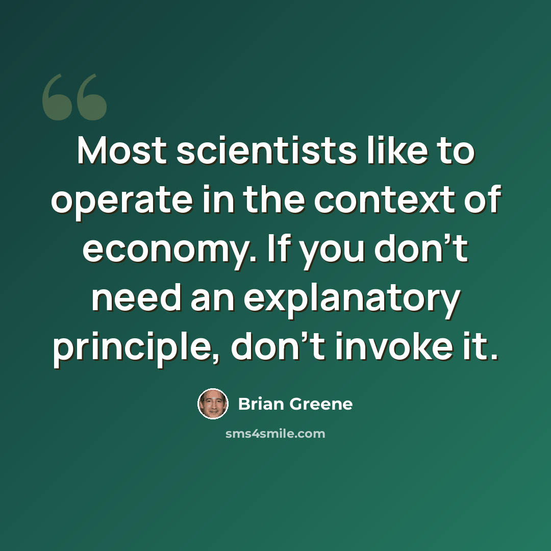 “Most scientists like to operate in the context of economy. If you don't need an explanatory principle, don't invoke it.” quote by Brian Greene