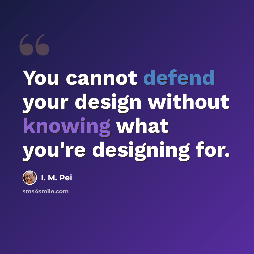 “You cannot defend your design without knowing what you're designing for.” quote by I. M. Pei