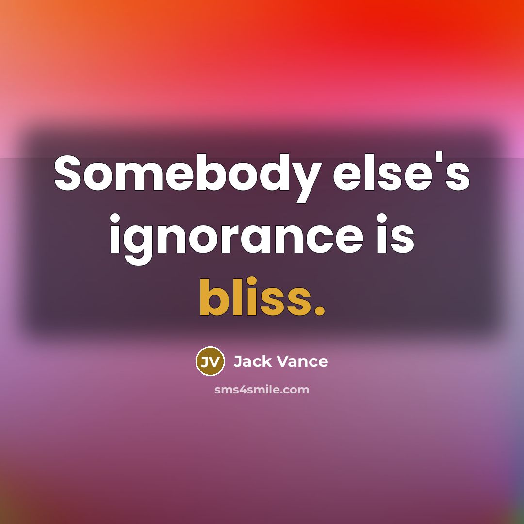 “Somebody else's ignorance is bliss.” quote by Jack Vance