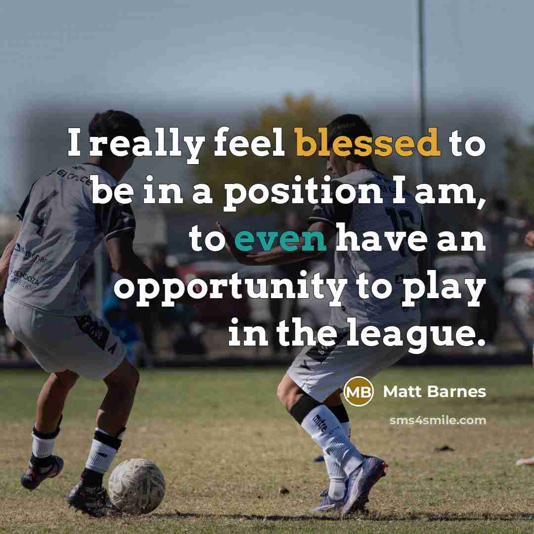 “I really feel blessed to be in a position I am, to even have an opportunity to play in the league.” quote by Matt Barnes