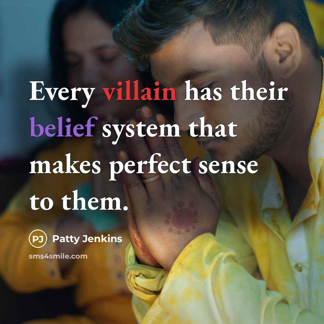 “Every villain has their belief system that makes perfect sense to them.” quote by Patty Jenkins