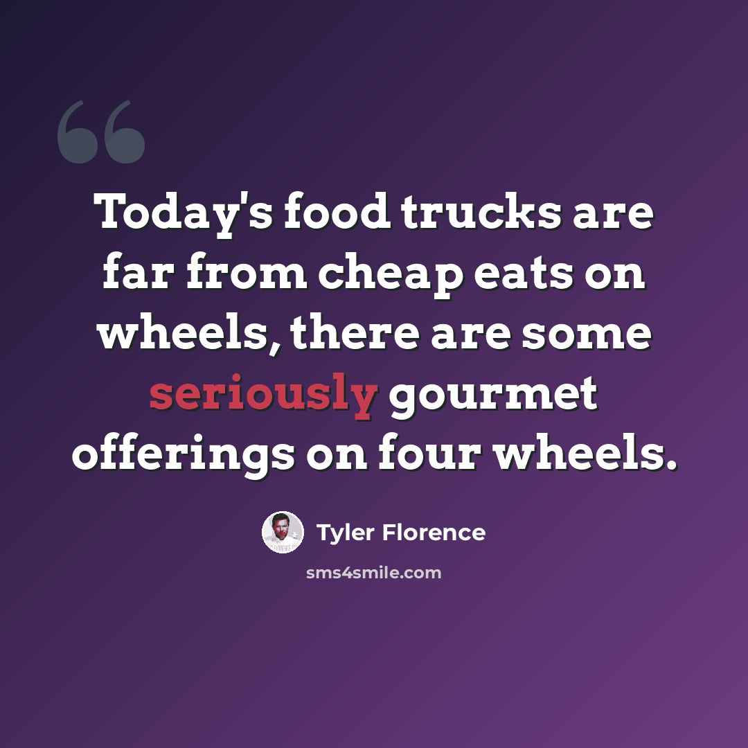 “Today's food trucks are far from cheap eats on wheels, there are some seriously gourmet offerings on four wheels.” quote by Tyler Florence