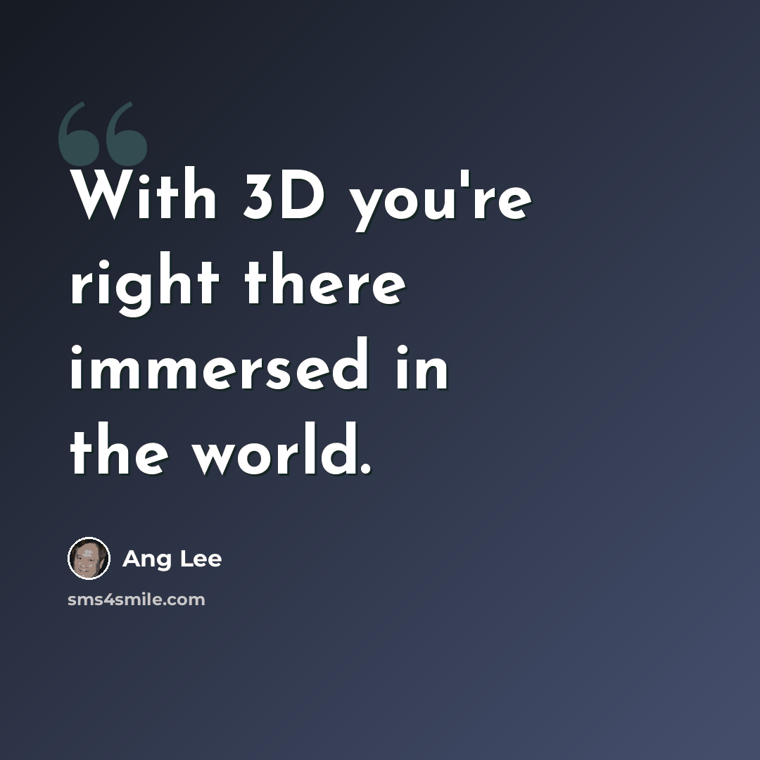 “With 3D you're right there immersed in the world.” quote by Ang Lee