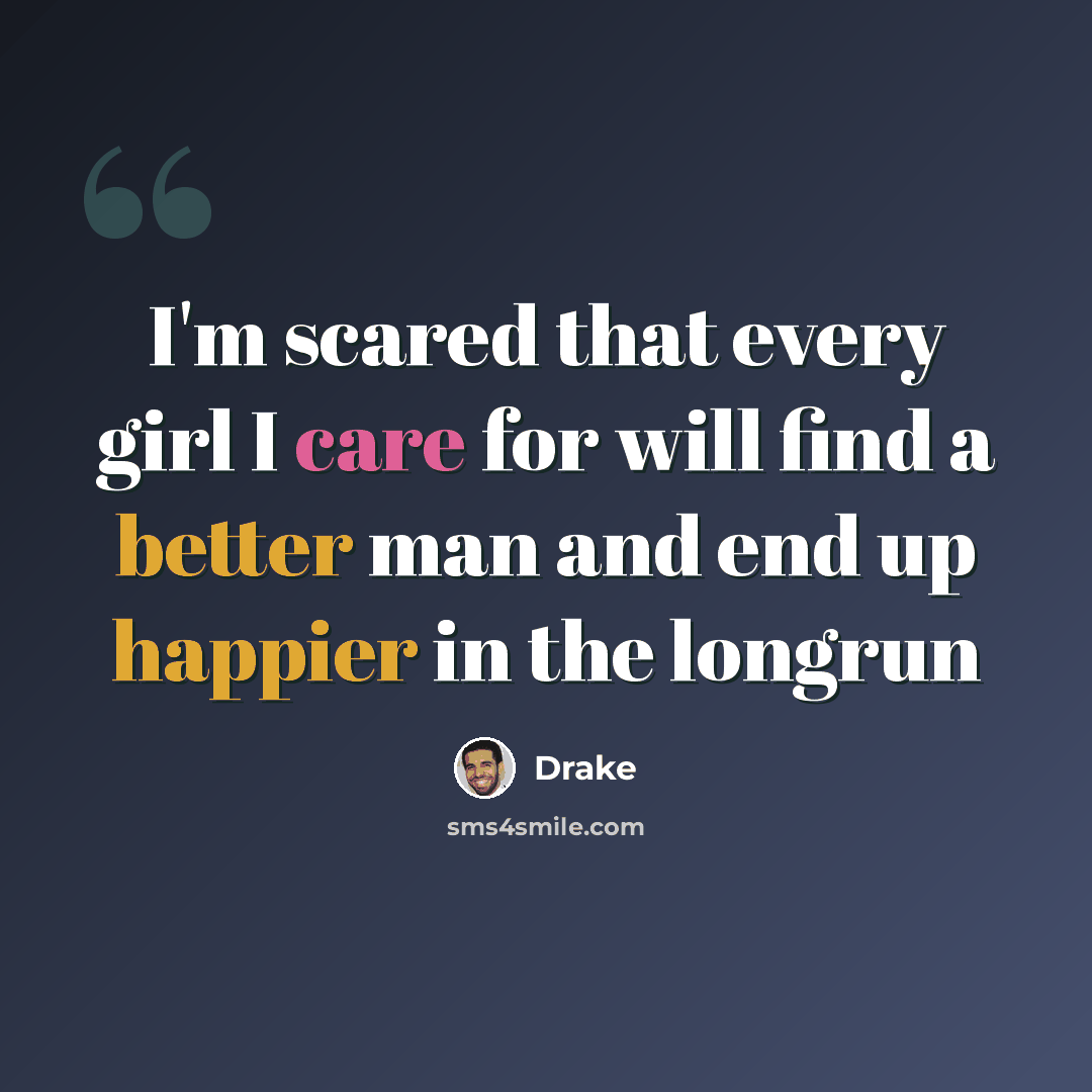 “I'm scared that every girl I care for will find a better man and end up happier in the longrun” quote by Drake