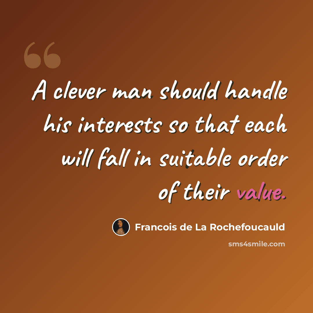 “A clever man should handle his interests so that each will fall in suitable order of their value.” quote by Francois de La Rochefoucauld