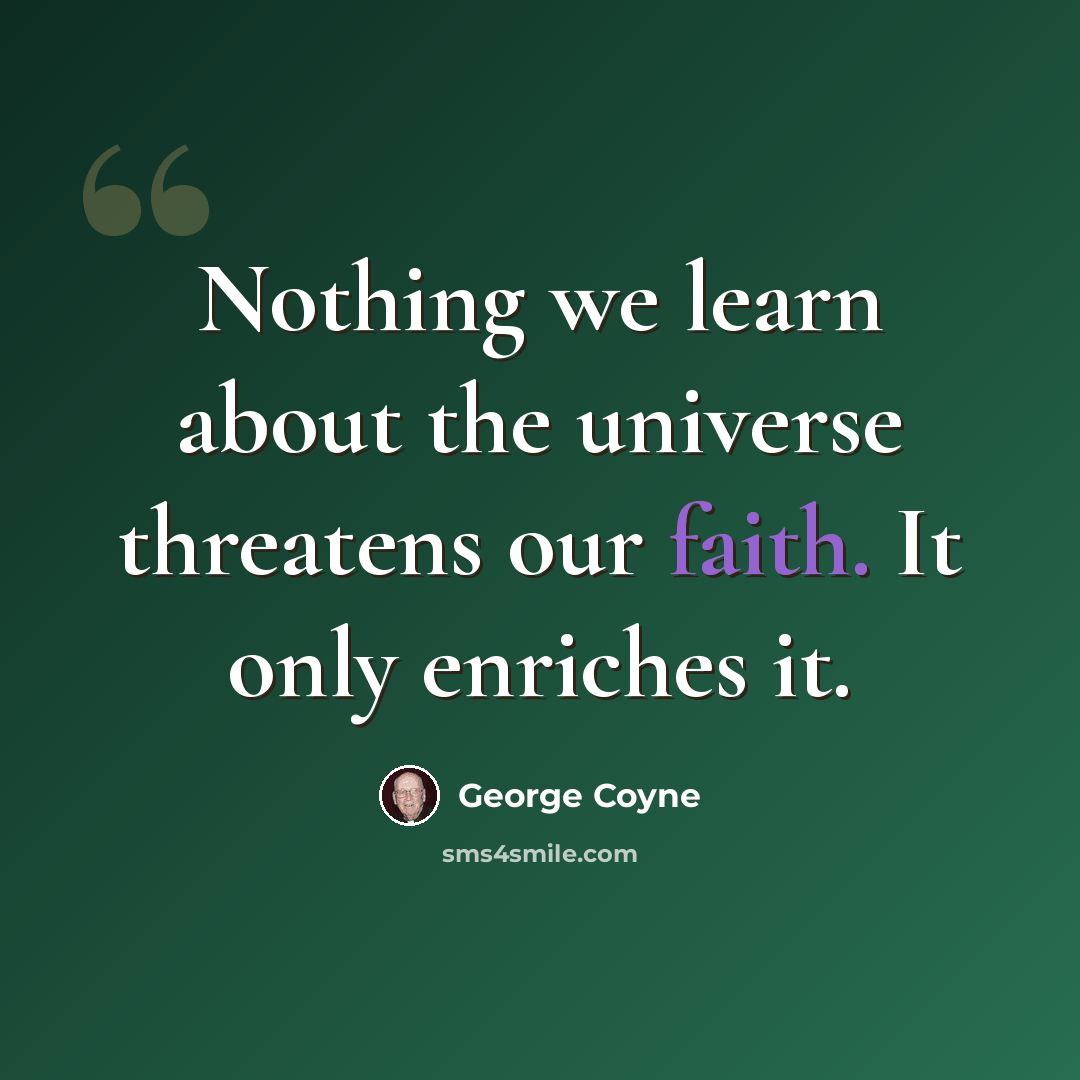“Nothing we learn about the universe threatens our faith. It only enriches it.” quote by George Coyne