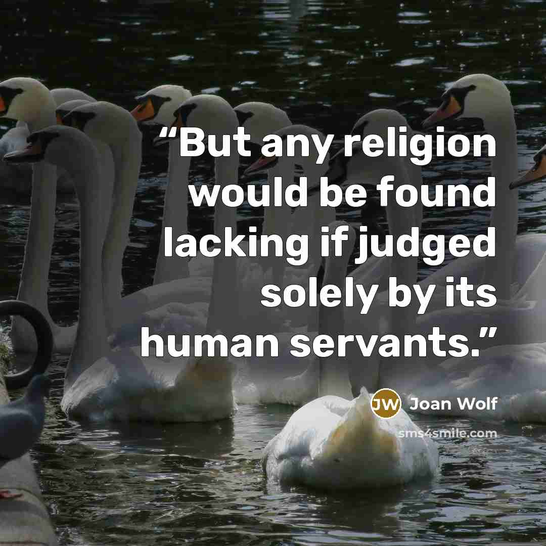 “But any religion would be found lacking if judged solely by its human servants.” quote by Joan Wolf