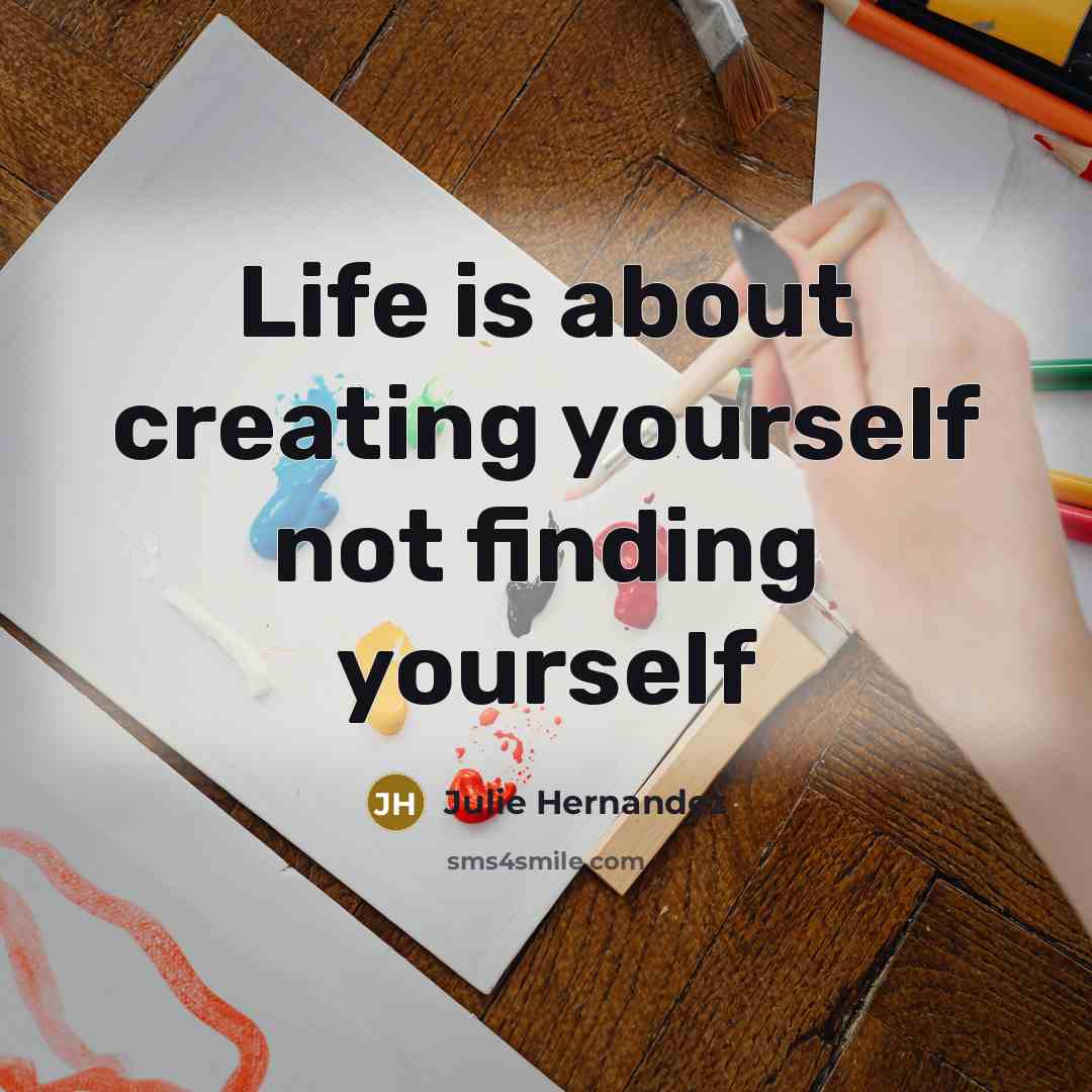 “Life is about creating yourself not finding yourself” quote by Julie Hernandez