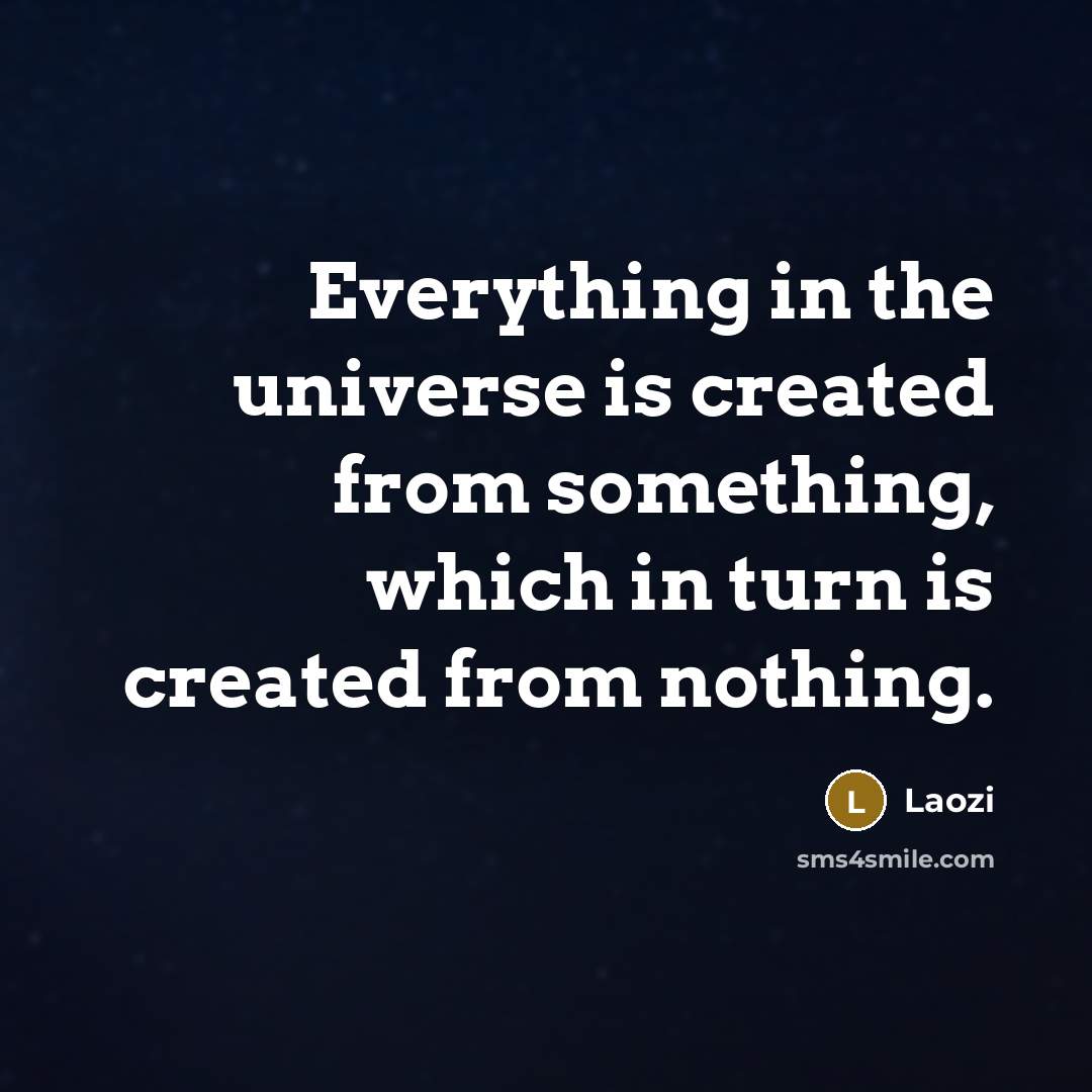 “Everything in the universe is created from something, which in turn is created from nothing.” quote by Laozi