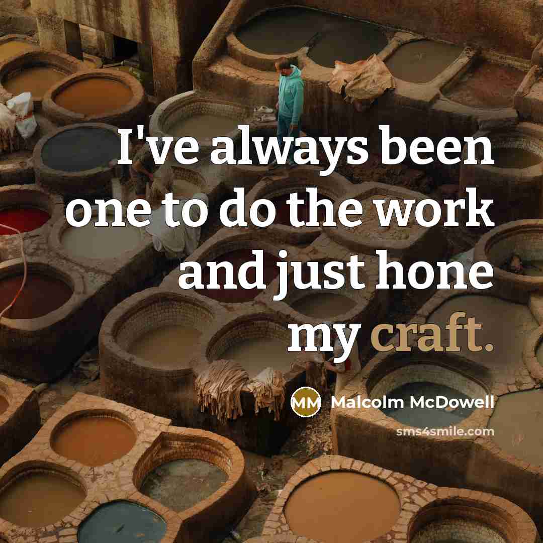 “I've always been one to do the work and just hone my craft.” quote by Malcolm McDowell