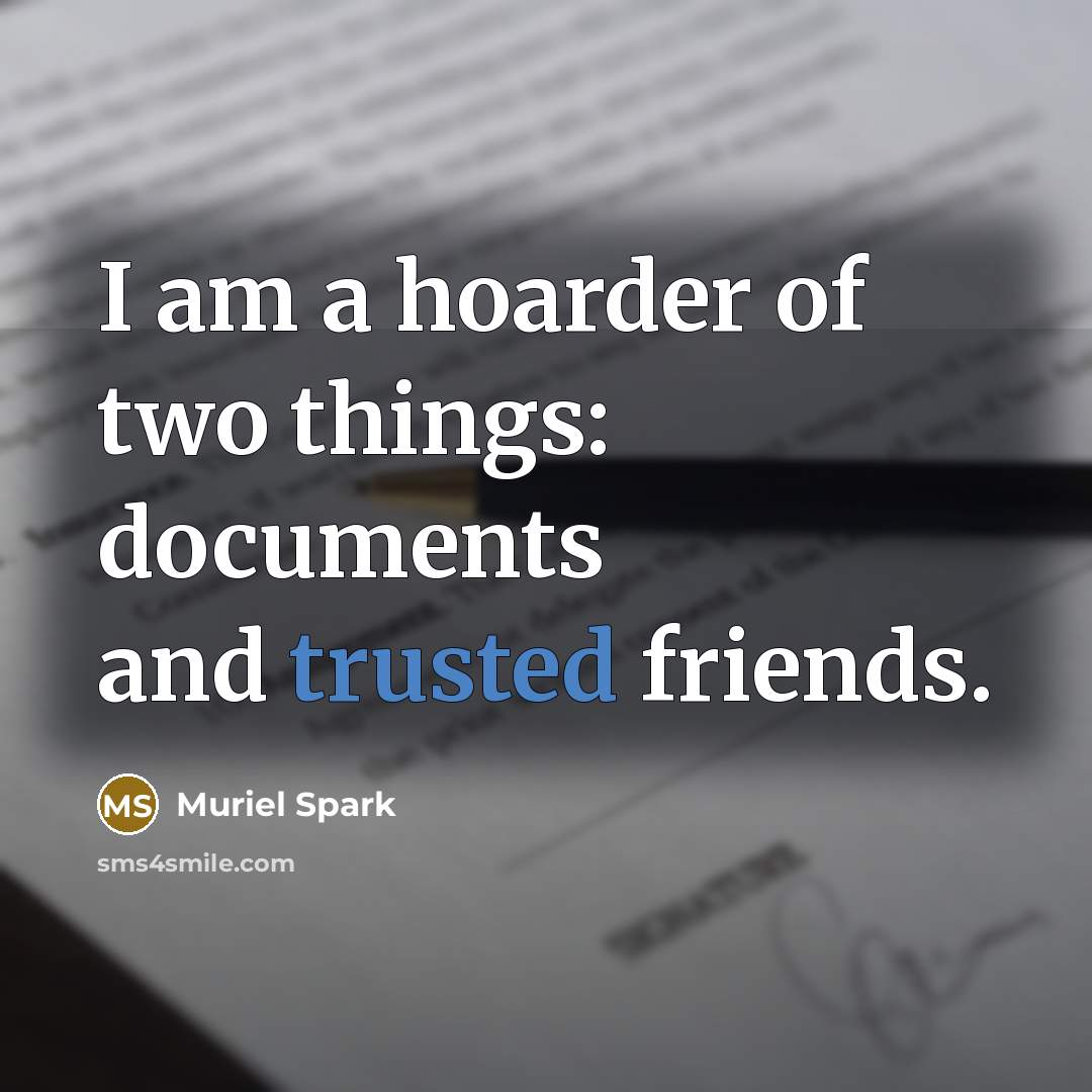 “I am a hoarder of two things: documents and trusted friends.” quote by Muriel Spark