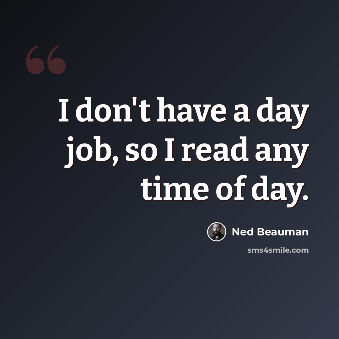 “I don't have a day job, so I read any time of day.” quote by Ned Beauman