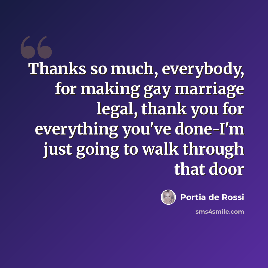 “Thanks so much, everybody, for making gay marriage legal, thank you for everything you've done-I'm just going to walk through that door” quote by Portia de Rossi