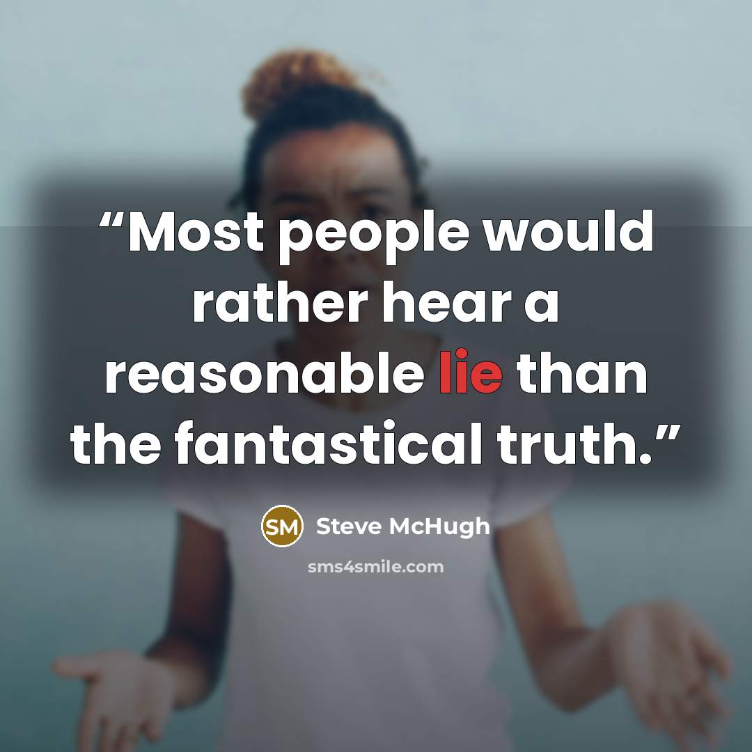 “Most people would rather hear a reasonable lie than the fantastical truth.” quote by Steve McHugh