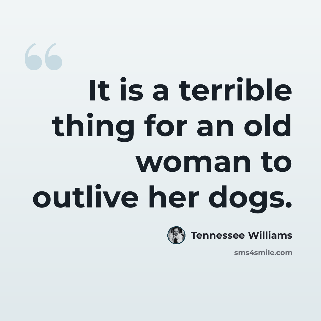 “It is a terrible thing for an old woman to outlive her dogs.” quote by Tennessee Williams