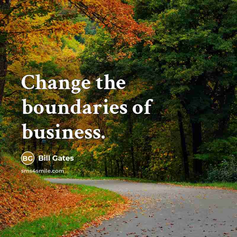 “Change the boundaries of business.” quote by Bill Gates