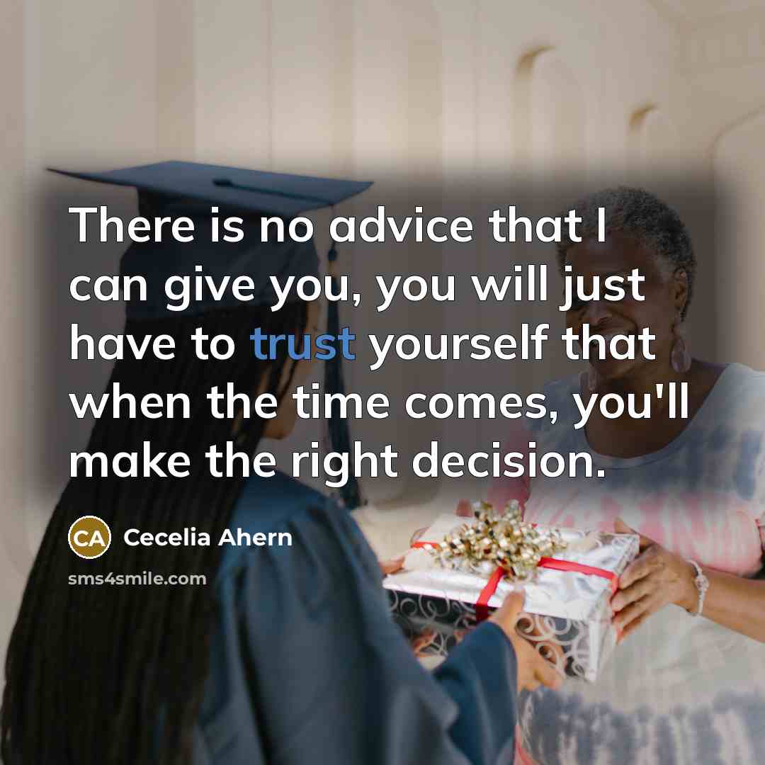 “There is no advice that I can give you, you will just have to trust yourself that when the time comes, you'll make the right decision.” quote by Cecelia Ahern