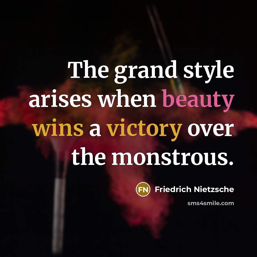 “The grand style arises when beauty wins a victory over the monstrous.” quote by Friedrich Nietzsche