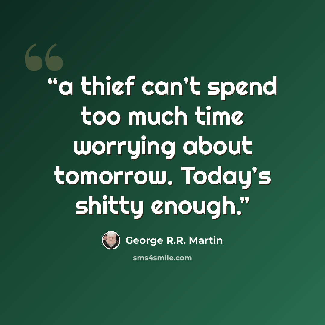 “a thief can’t spend too much time worrying about tomorrow. Today’s shitty enough.” quote by George R.R. Martin