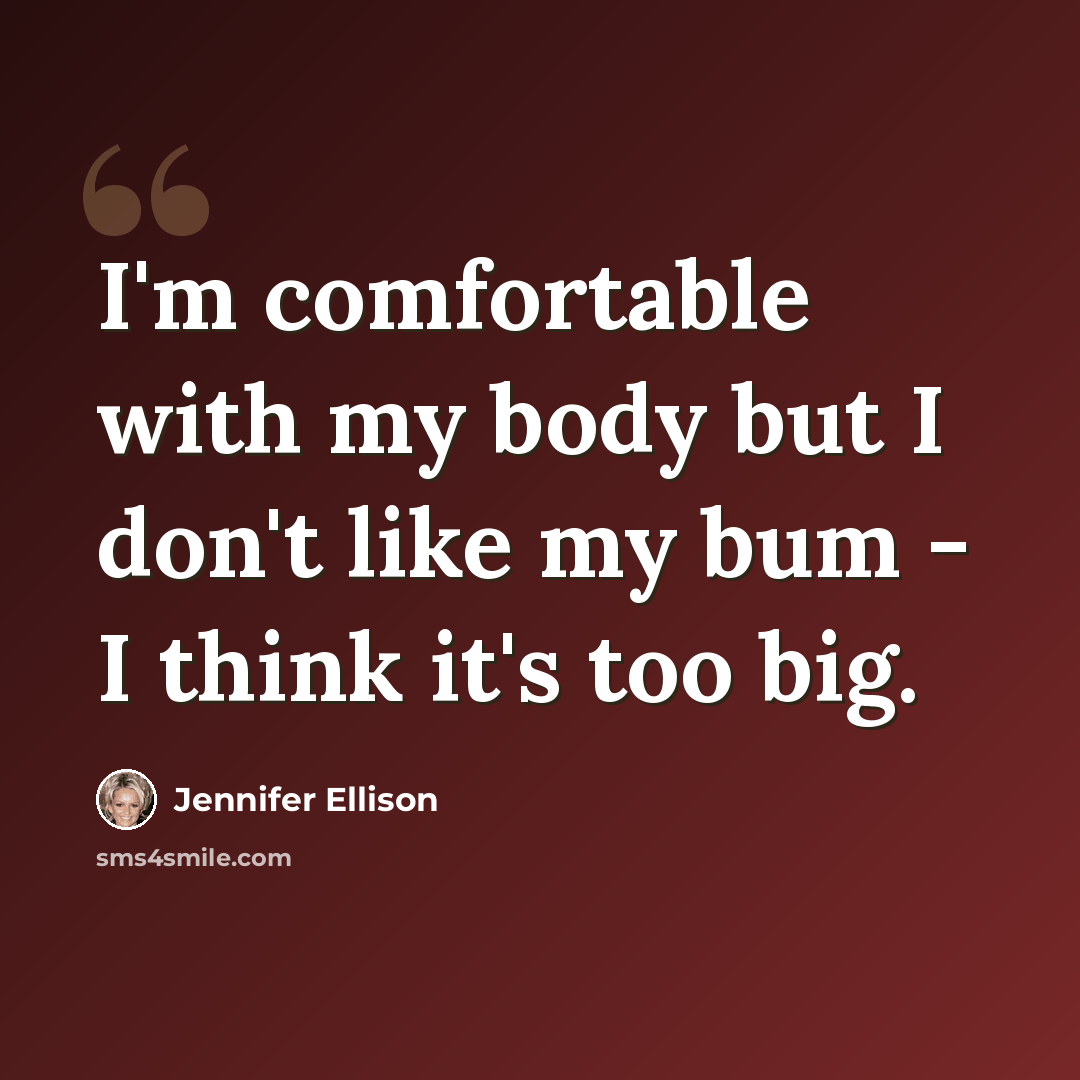 “I'm comfortable with my body but I don't like my bum - I think it's too big.” quote by Jennifer Ellison