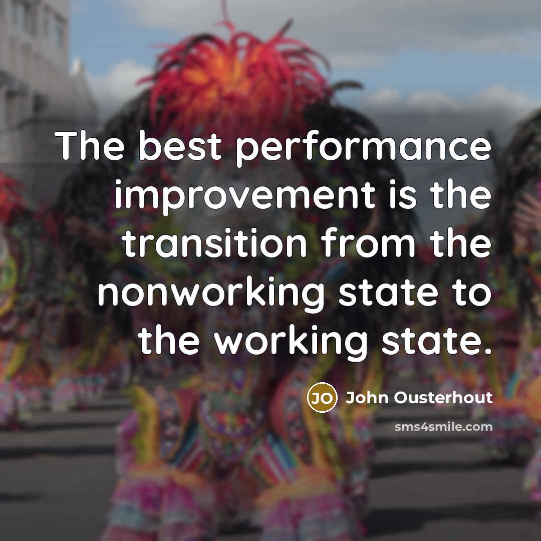 “The best performance improvement is the transition from the nonworking state to the working state.” quote by John Ousterhout