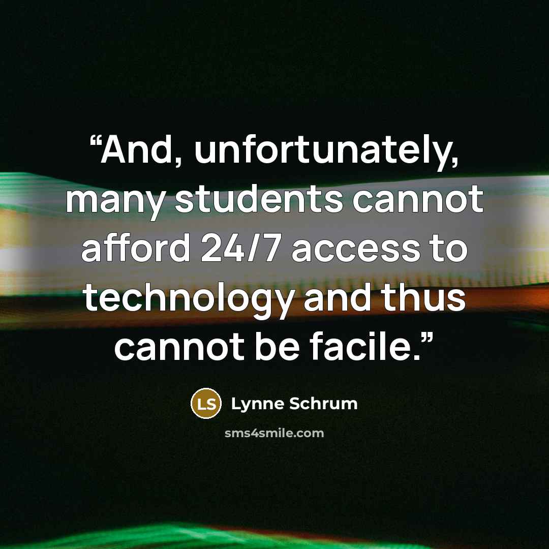 “And, unfortunately, many students cannot afford 24/7 access to technology and thus cannot be facile.” quote by Lynne Schrum