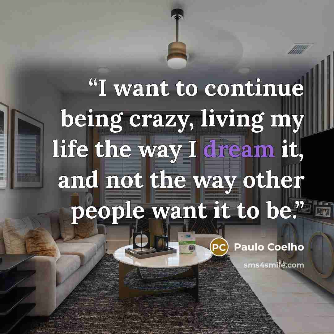 “I want to continue being crazy, living my life the way I dream it, and not the way other people want it to be.” quote by Paulo Coelho