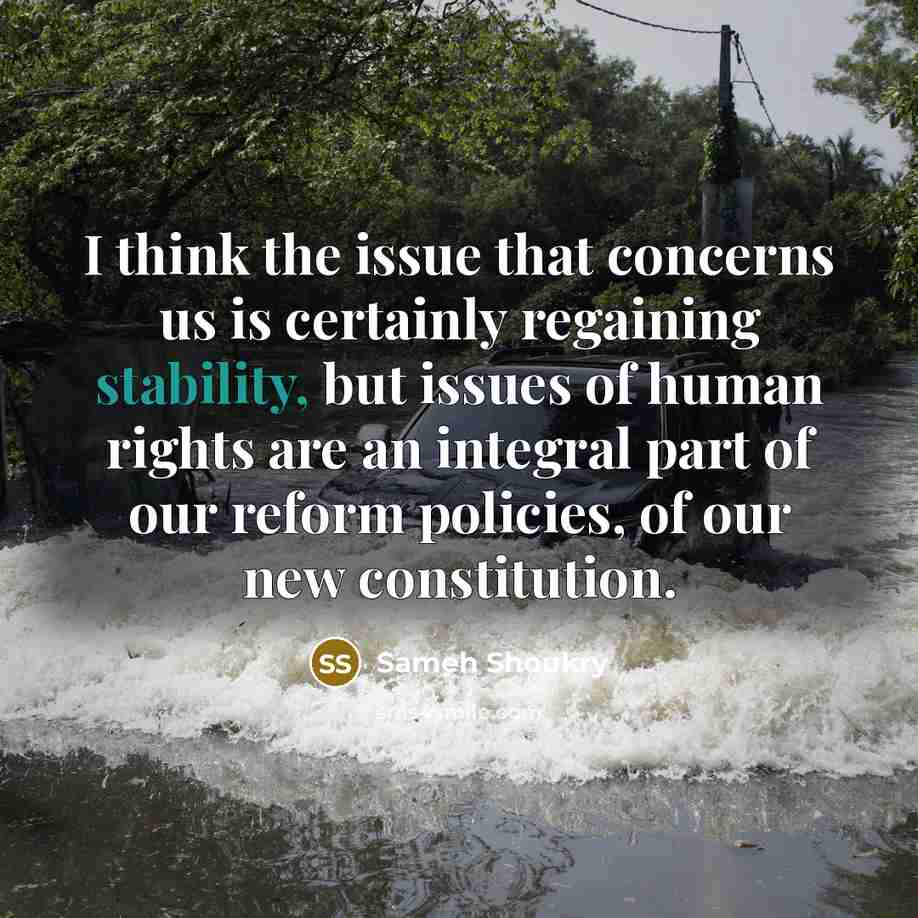 “I think the issue that concerns us is certainly regaining stability, but issues of human rights are an integral part of our reform policies, of our new constitution.” quote by Sameh Shoukry