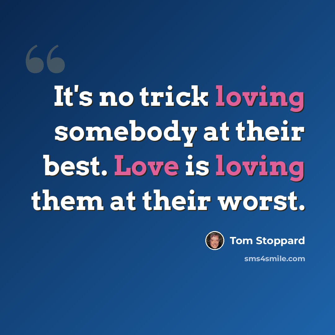 “It's no trick loving somebody at their best. Love is loving them at their worst.” quote by Tom Stoppard