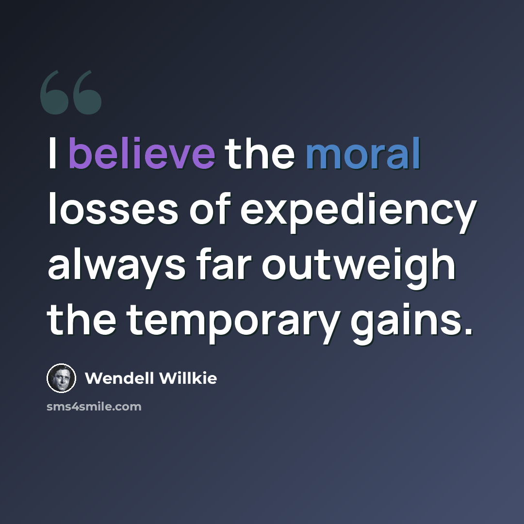 “I believe the moral losses of expediency always far outweigh the temporary gains.” quote by Wendell Willkie