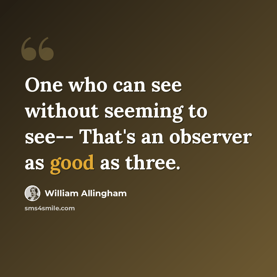 “One who can see without seeming to see-- That's an observer as good as three.” quote by William Allingham