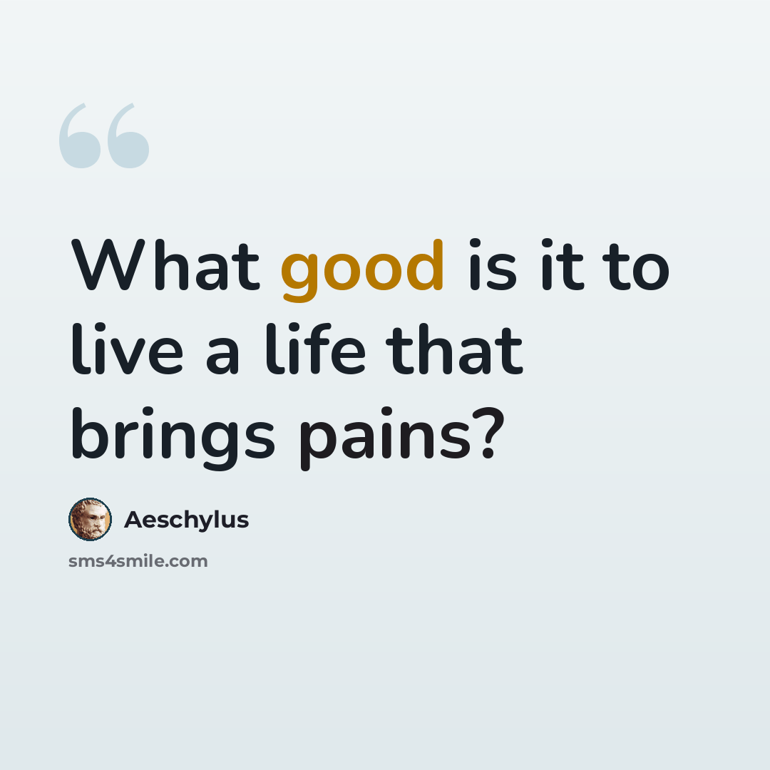 “What good is it to live a life that brings pains?” quote by Aeschylus