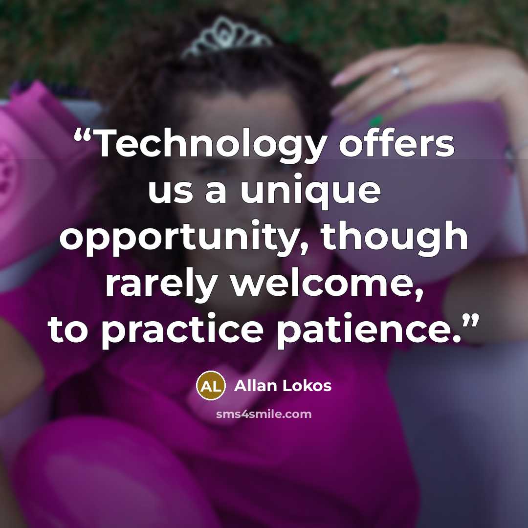 “Technology offers us a unique opportunity, though rarely welcome, to practice patience.” quote by Allan Lokos