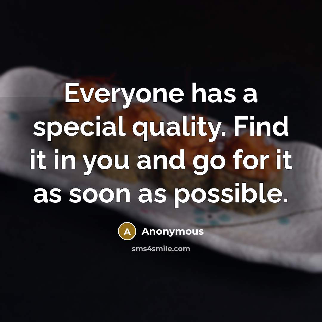 “Everyone has a special quality. Find it in you and go for it as soon as possible.” quote by Anonymous