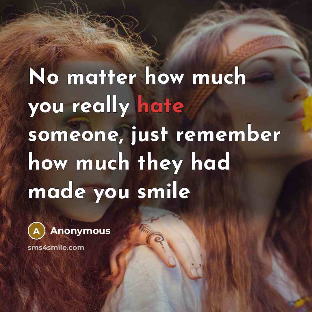 “No matter how much you really hate someone, just remember how much they had made you smile” quote by Anonymous