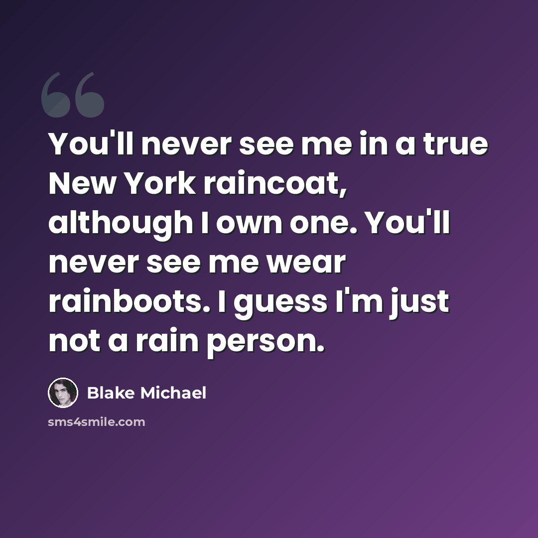 “You'll never see me in a true New York raincoat, although I own one. You'll never see me wear rainboots. I guess I'm just not a rain person.” quote by Blake Michael