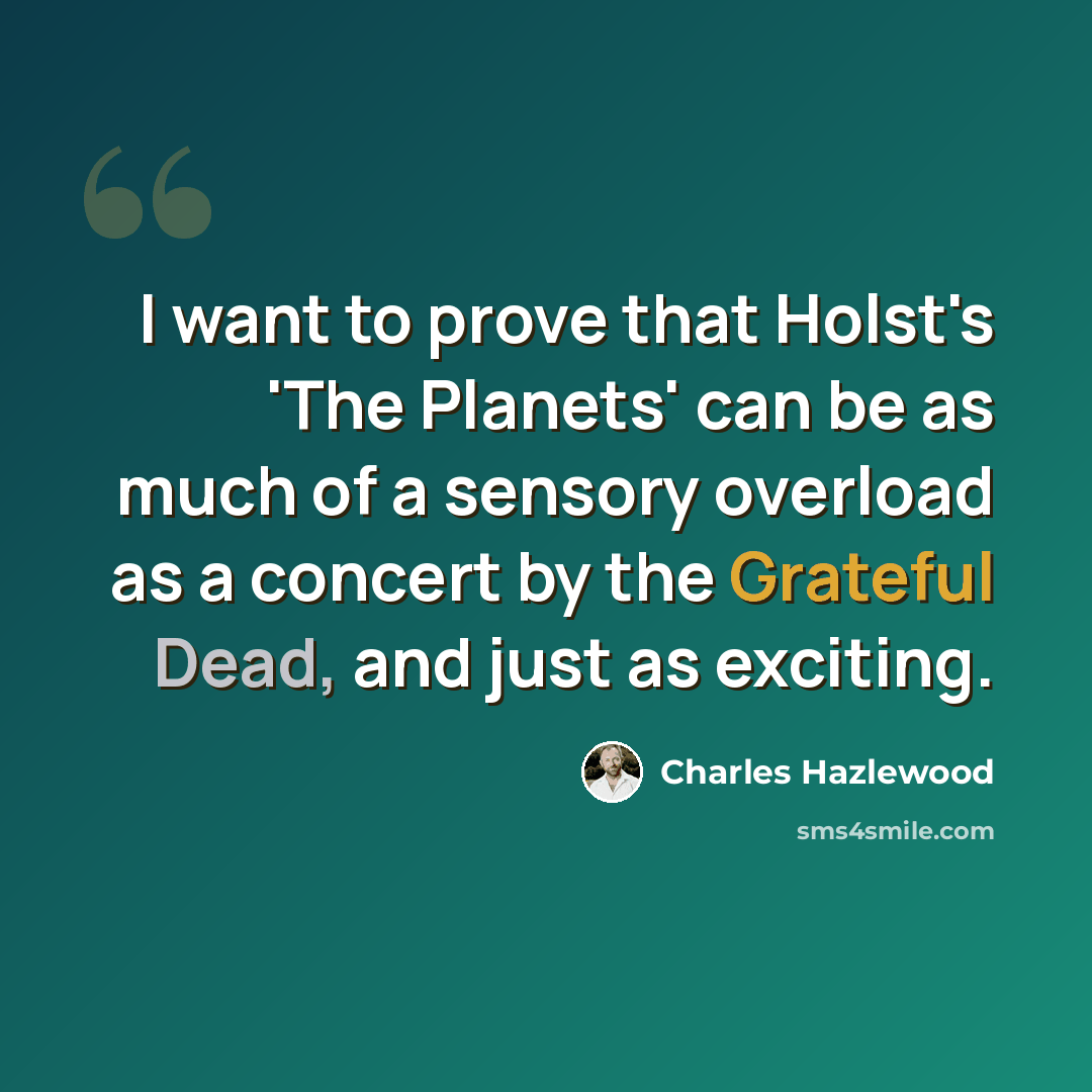 “I want to prove that Holst's 'The Planets' can be as much of a sensory overload as a concert by the Grateful Dead, and just as exciting.” quote by Charles Hazlewood