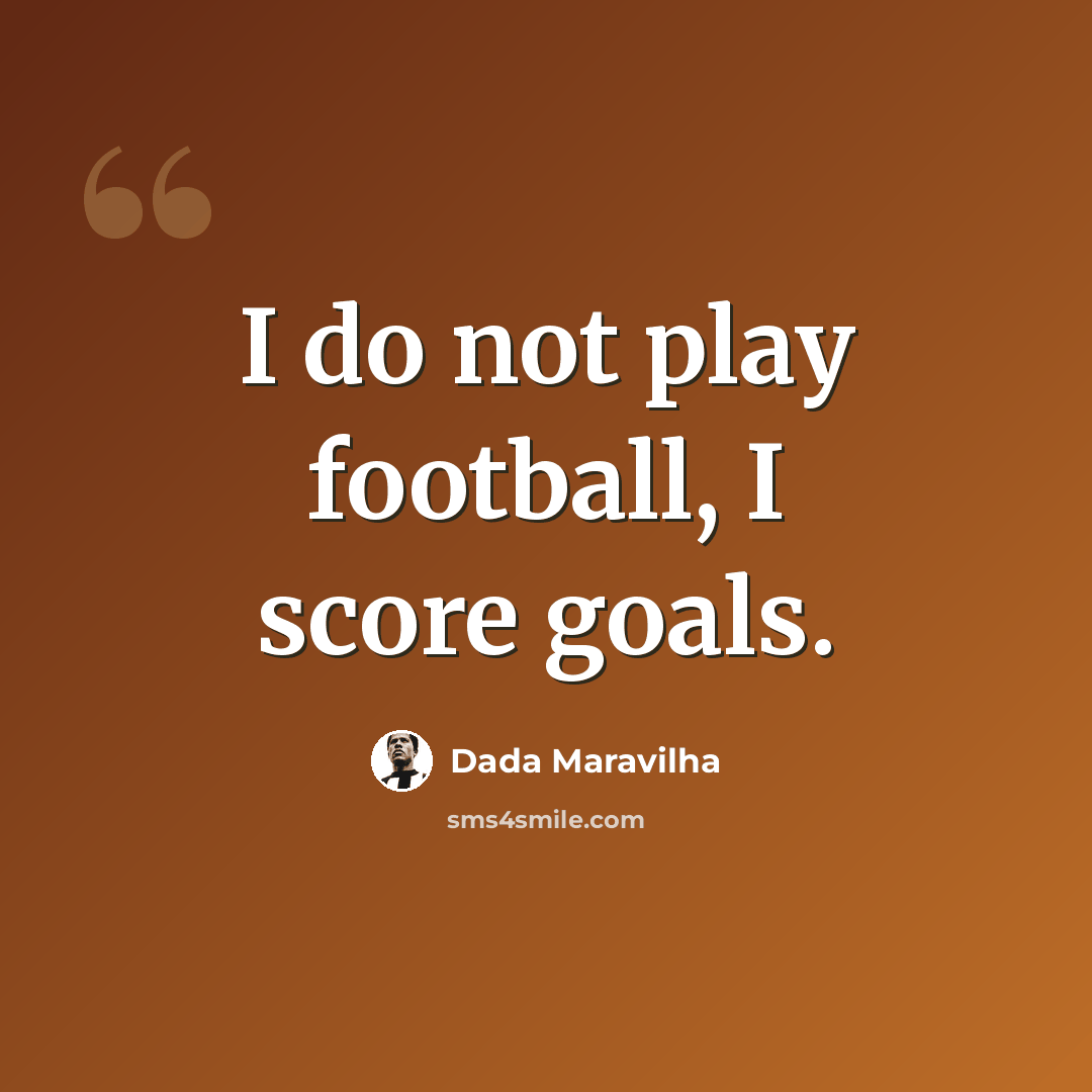 “I do not play football, I score goals.” quote by Dada Maravilha