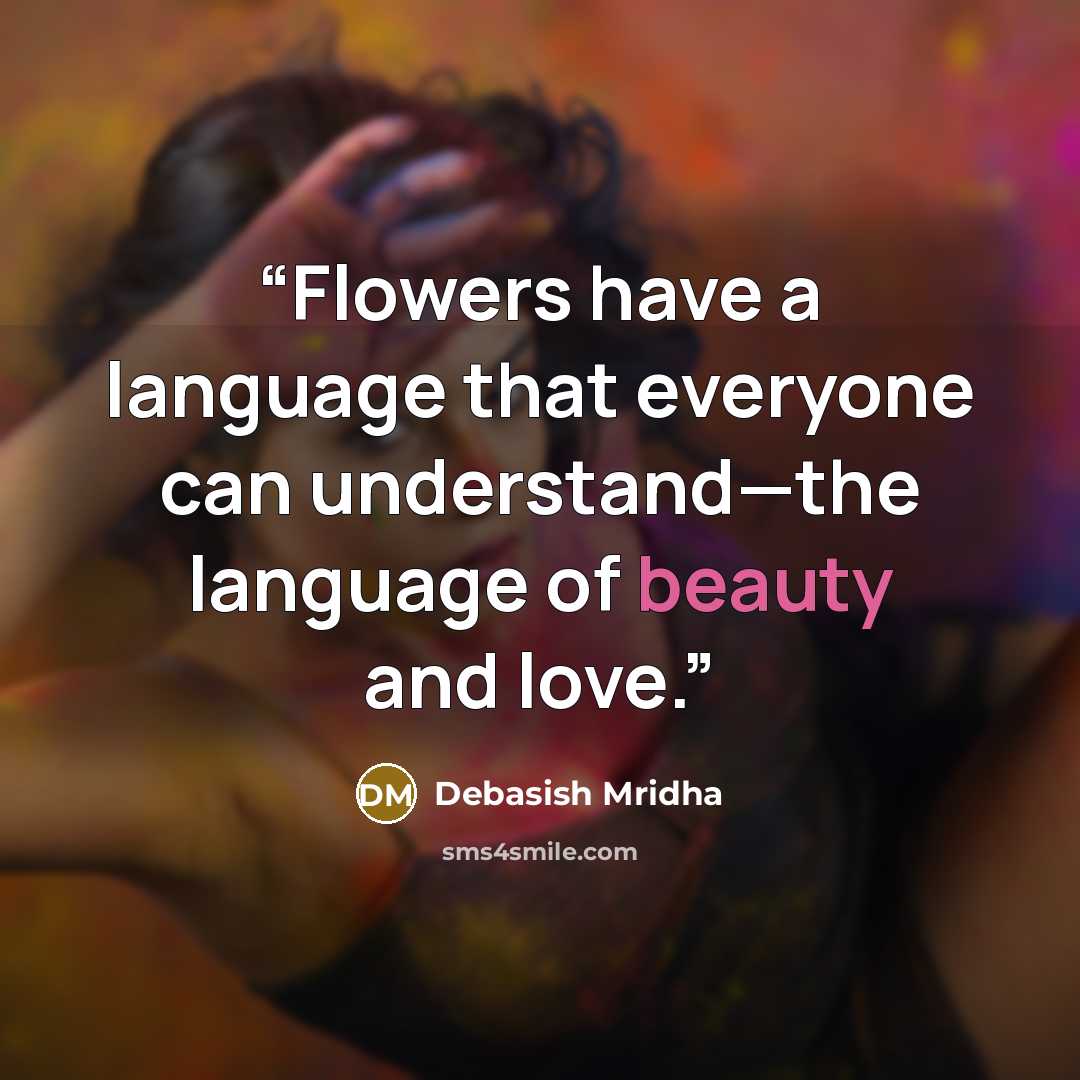 “Flowers have a language that everyone can understand—the language of beauty and love.” quote by Debasish Mridha