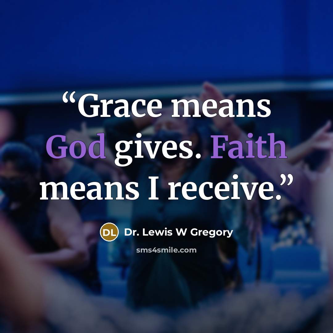 “Grace means God gives. Faith means I receive.” quote by Dr. Lewis W Gregory