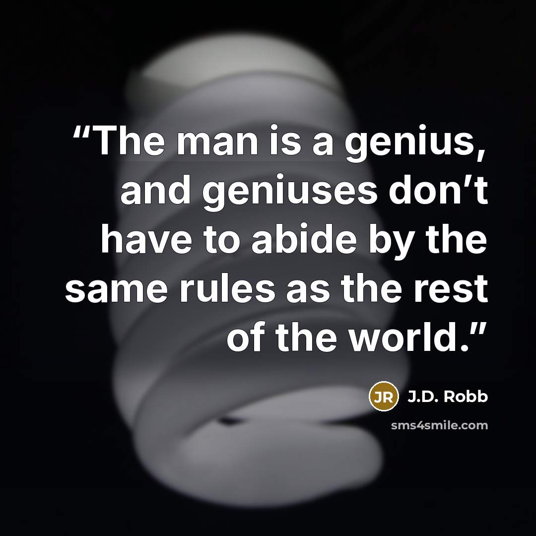 “The man is a genius, and geniuses don’t have to abide by the same rules as the rest of the world.” quote by J.D. Robb