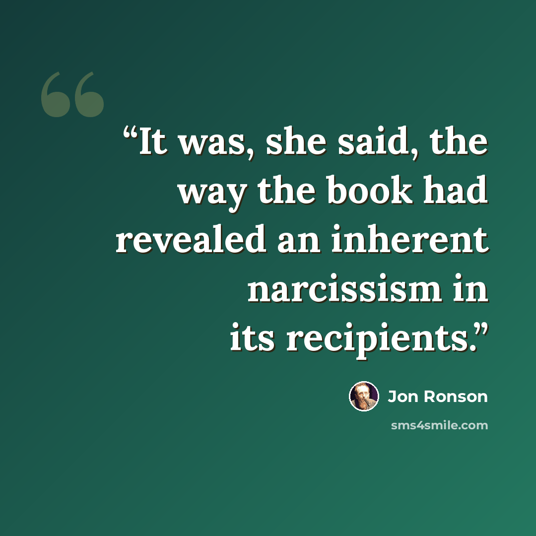 “It was, she said, the way the book had revealed an inherent narcissism in its recipients.” quote by Jon Ronson
